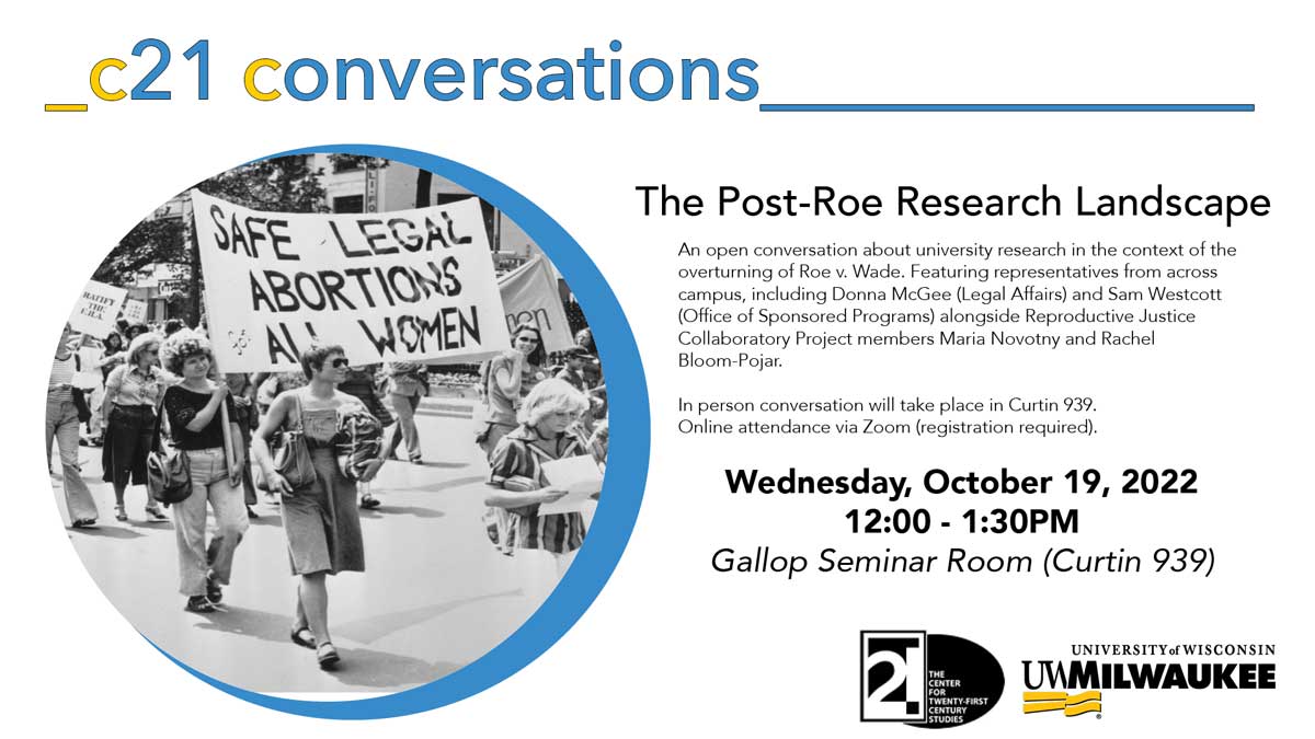 C21 Conversations: The Post-Roe Research Landscape, Wednesday, October 19, 2022. 12:00 - 1:00 PM, Gallop Seminar Room, Curtin 939. An open conversation about university research in the context of the overturning of Roe v. Wade. Featuring representatives from across campus, including Donna McGee (Legal Affairs) and Sam Westcott (Office of Sponsored Programs) alongside Reproductive Justice Collaboratory Project members Maria Novotny and Rachel Bloom-Pojar. In person conversation will take place in Curtin 939. Online attendance via Zoom (registration required).
