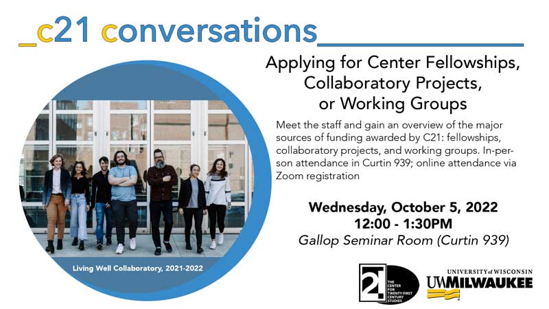 C21 Conversations, Applying for Center Fellowships, Collaboratory Projects, or Working Groups, Wednesday, October 5, 12-1:30PM, Gallop Seminar Room, Curtin Hall 939.