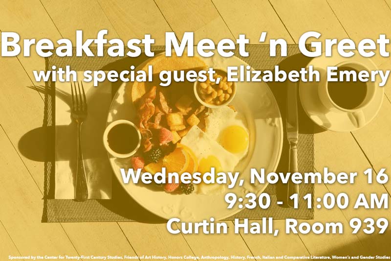 Flyer for Breakfast Meet 'n Greet with special guest Elizabeth Emery, Wednesday, November 19, 9:30 - 11:00 AM, Curtin Hall, Room 939, Sponsored by the Center for Twenty-First Century Studies, Friends of Art History, Honors College, Anthropology, History, French, Italian and Comparative Literature, Women’s and Gender Studies. Background image of breakfast and coffee place setting.