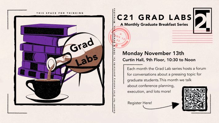 C21 Grad Labs A monthly graduate breakfast series. Monday November 13th Curtin Hall 9th floor 10:30 to Noon. Each month the Grad Lab series hosts a forum for conversations about a pressing topic for graduate students. This month we talk about conference planning, execution, and lots more!