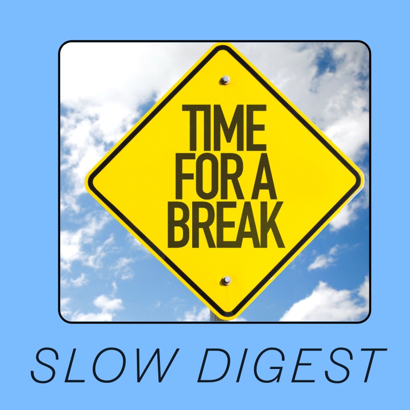Slow Digest: Time to Take a Break