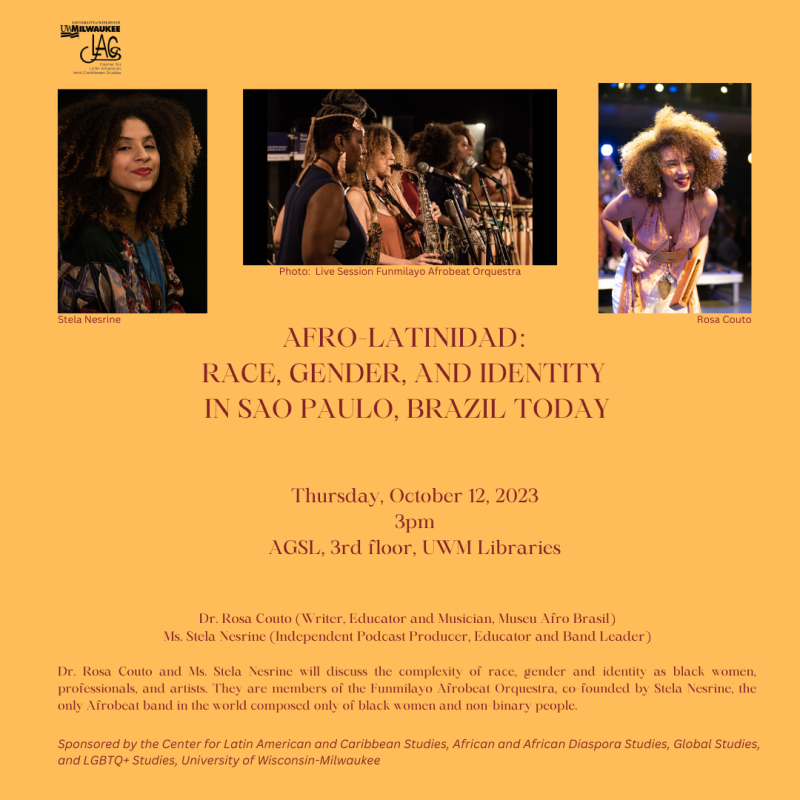 Afro-Latinidad: Race, Gender and Identity in São Paulo, Brazil Today

Thursday, October 12, 2023

3pm

American Geographical Society Library, 3rd fl, UWM Libraries

Dr. Rosa Couto (Writer, Educator and Musician, Museu Afro Brasil) and Ms. Stela Nesrine (Independent Podcast Producer, Educator and Band Leader)

Couto and Nesrine will discuss the complexity of race, gender, and identity as black women, professionals, and artists. They are members of the Funmilayo Afrobeat Orquestra, co-founded by Stela Nesrine, the only Afrobeat band in world composed only of black women and non-binary people.

Sponsored by the Center for Latin American and Caribbean Studies, African and African Diaspora Studies, Global Studies, and LGBTQ+ Studies, University of Wisconsin-Milwaukee

Images: a photo of Rosa Couto, a photo of Stela Nesrine, and a photo of the Funmilayo Afrobeat Orquestra performing