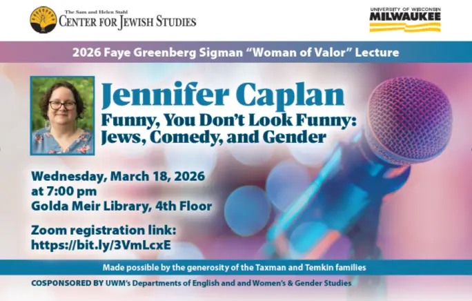 photo of Jennifer Caplan on a stylized background. Overlaid text reads: 2026 Faye Greenberg Sigman "Woman of Valor" Lecture Jennifer Caplan Funny, You Don't Look Funny: Jews, Comedy, and Gender Wednesday, March 18, 2026 at 7:00 pm Golda Meir Library, 4th Floor Zoom registration link: https://bit.ly/3VmLcxE Made possible by the generosity of the Taxman and Temkin families.