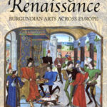 Rethinking the Renaissance: Burgundian Arts Across Europe