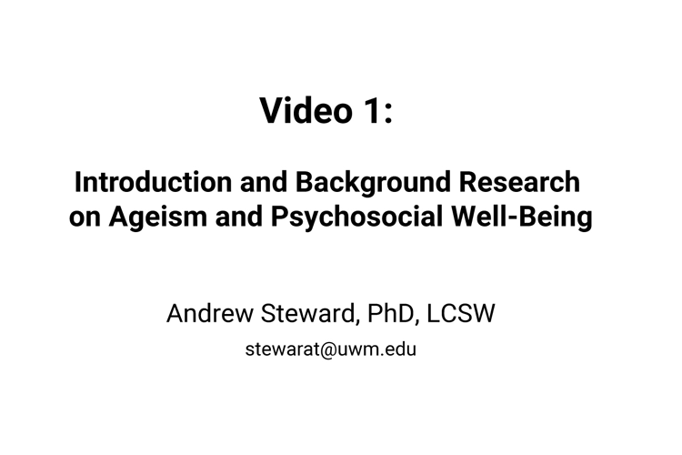 Aging Together, Video 1: Introduction and Background Research on Ageism and Psychosocial Well-Being; Andrew Steward, PhD, LCSW, stewarat@uwm.edu