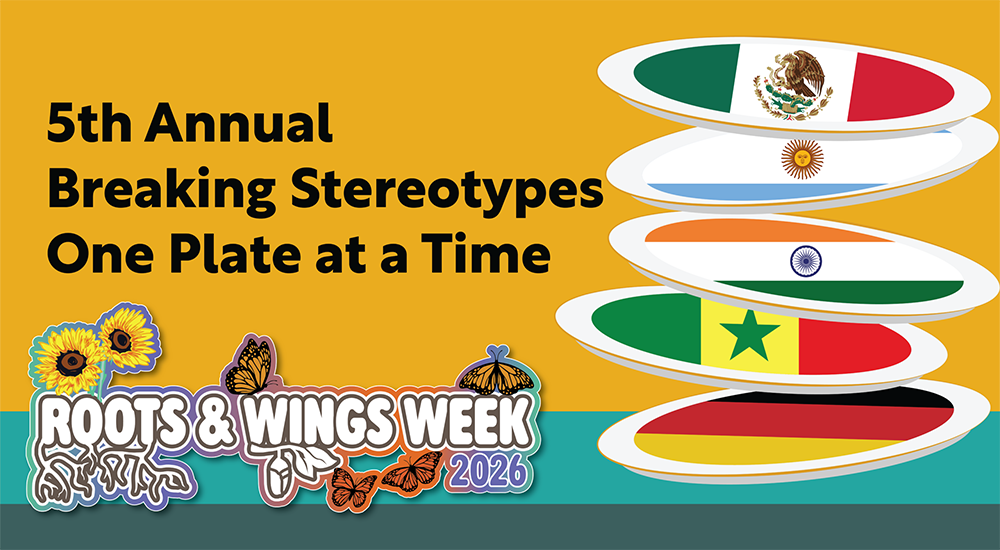 Yellow and turquoise banner. White text reads "Roots & Wings Week". Black lettering reads "5th Annual Breaking Stereotypes One Plate at a Time". Five white bubbles are filled in with flags of various nations: Mexico, Argentina, India, Cameroon, and Germany
