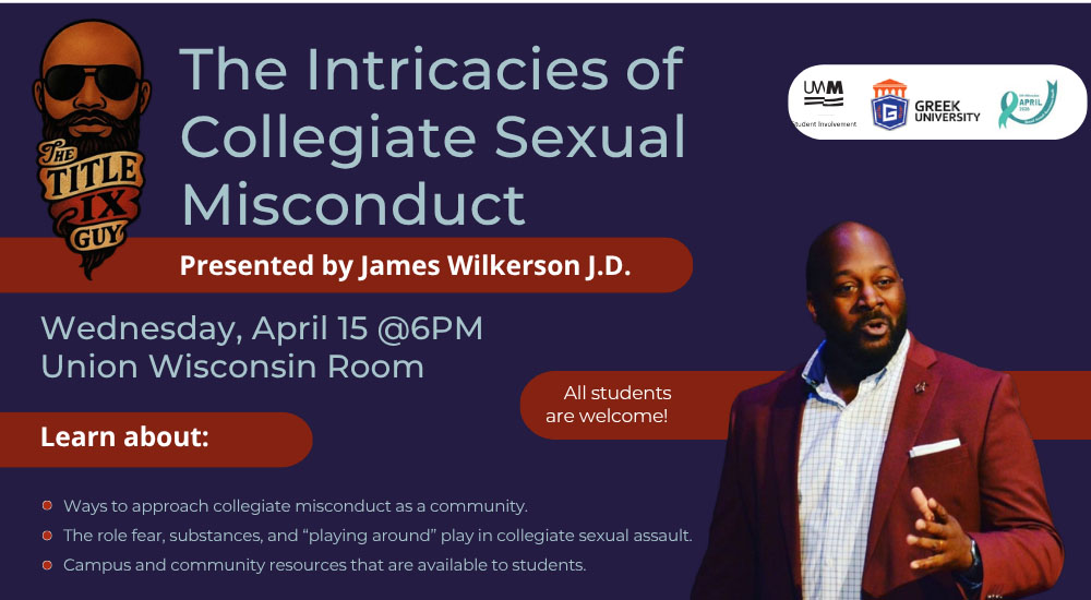 An event flyer titled "The Intricacies of Collegiate Sexual Misconduct" featuring James Wilkerson J.D. The flyer has a dark purple background and includes: The Title IX Guy logo: A graphic of a man with a beard and sunglasses. Main Title: "The Intricacies of Collegiate Sexual Misconduct." Presenter: James Wilkerson J.D., shown in a photo on the right wearing a maroon blazer and speaking. Event Details: Wednesday, April 15 at 6:00 PM in the Union Wisconsin Room. Discussion Topics: Approaches to misconduct as a community; the role of fear, substances, and "playing around" in sexual assault; and campus/community resources. Logos: UWM (University of Wisconsin-Milwaukee), Greek University, and a Sexual Assault Awareness ribbon. Note: "All students are welcome!"