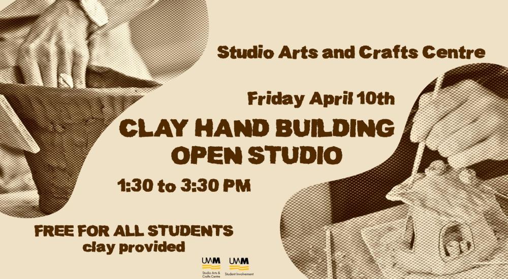 Tan and grey image. Top has a pair of hands molding clay, and the bottom right has a clay model being painted. Brown text reads "Studio Arts and Crafts Centre. Friday April 10th. Clay Hand Building Open Studio. 1:30 to 3:30pm Free for all students clay provided"